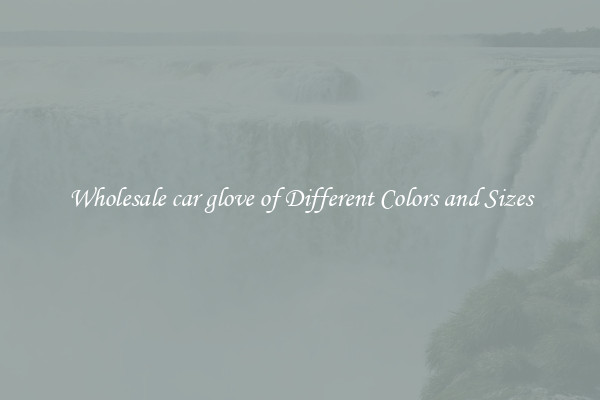 Wholesale car glove of Different Colors and Sizes