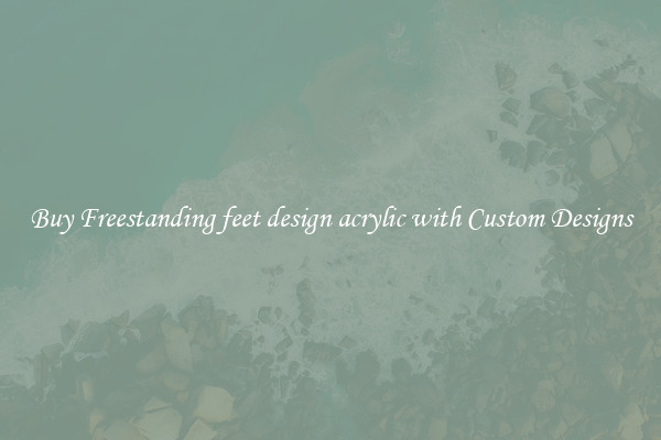 Buy Freestanding feet design acrylic with Custom Designs