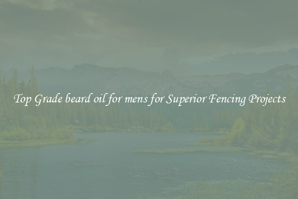Top Grade beard oil for mens for Superior Fencing Projects