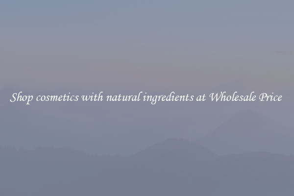 Shop cosmetics with natural ingredients at Wholesale Price 