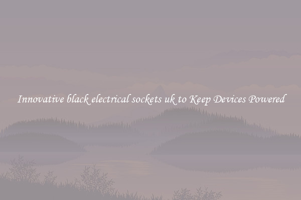 Innovative black electrical sockets uk to Keep Devices Powered