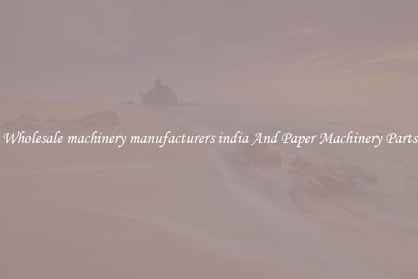 Wholesale machinery manufacturers india And Paper Machinery Parts