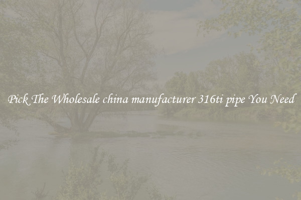 Pick The Wholesale china manufacturer 316ti pipe You Need