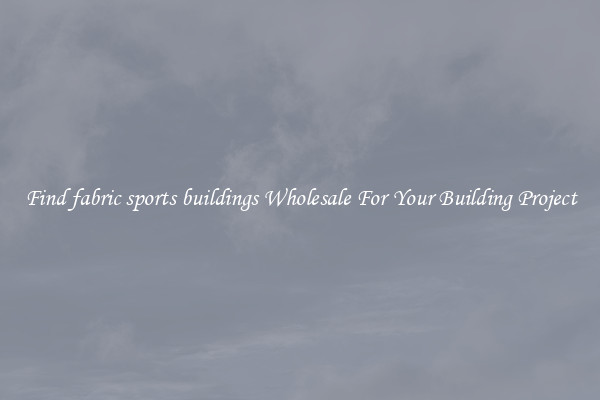 Find fabric sports buildings Wholesale For Your Building Project