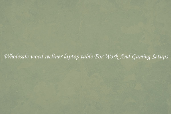 Wholesale wood recliner laptop table For Work And Gaming Setups