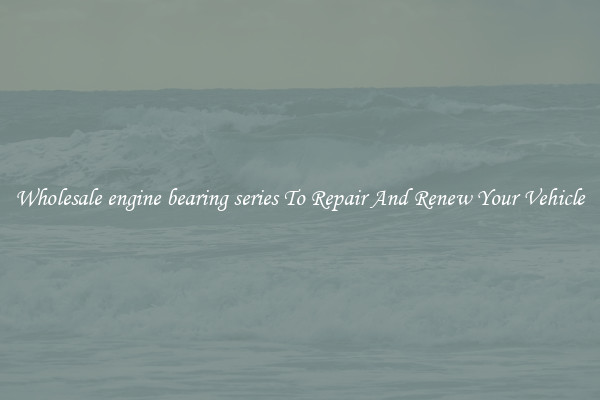 Wholesale engine bearing series To Repair And Renew Your Vehicle