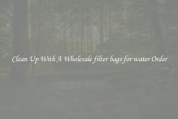 Clean Up With A Wholesale filter bags for water Order