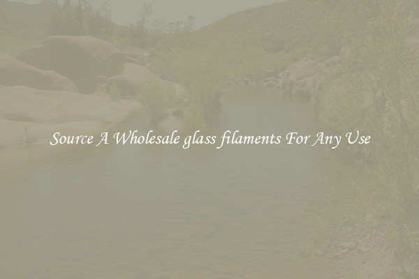 Source A Wholesale glass filaments For Any Use