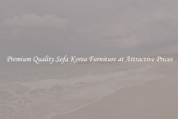 Premium Quality Sofa Korea Furniture at Attractive Prices