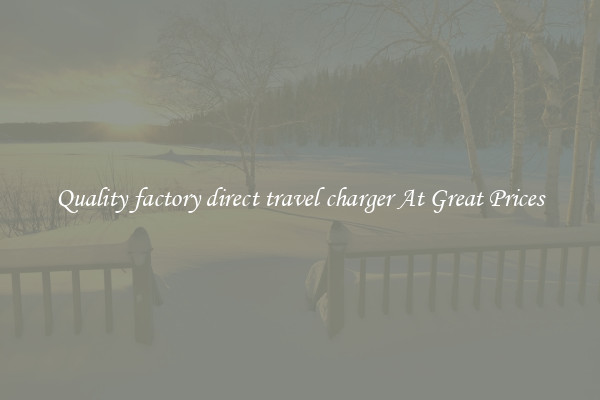 Quality factory direct travel charger At Great Prices