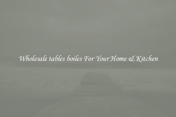 Wholesale tables boiles For Your Home & Kitchen