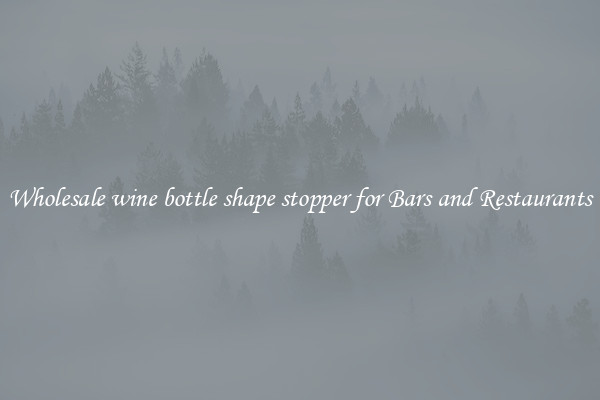 Wholesale wine bottle shape stopper for Bars and Restaurants