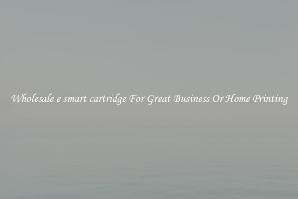 Wholesale e smart cartridge For Great Business Or Home Printing
