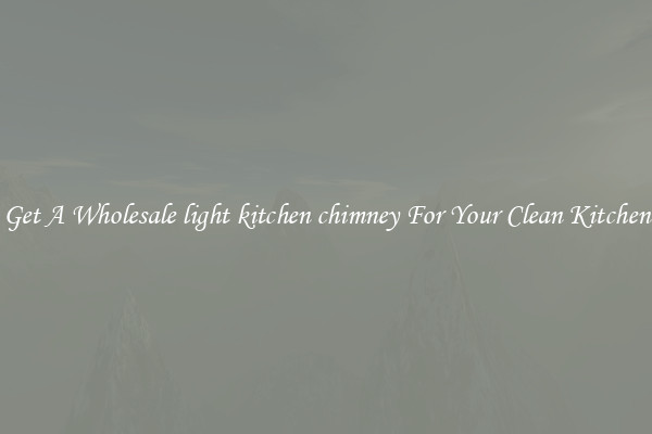 Get A Wholesale light kitchen chimney For Your Clean Kitchen