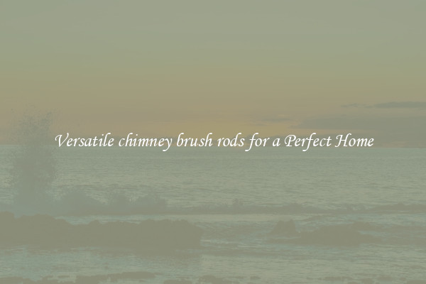 Versatile chimney brush rods for a Perfect Home