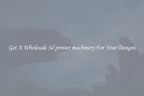 Get A Wholesale 3d printer machinery For Your Designs