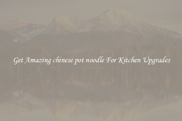 Get Amazing chinese pot noodle For Kitchen Upgrades