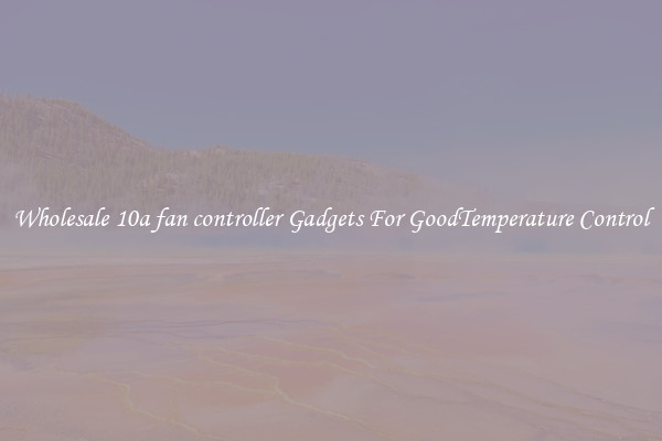 Wholesale 10a fan controller Gadgets For GoodTemperature Control