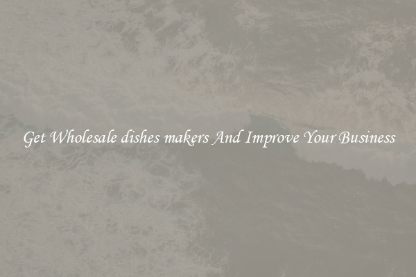 Get Wholesale dishes makers And Improve Your Business