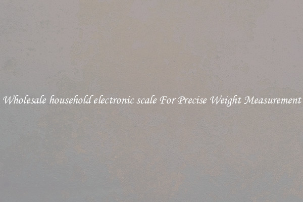 Wholesale household electronic scale For Precise Weight Measurement