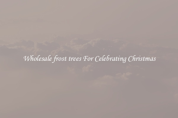 Wholesale frost trees For Celebrating Christmas