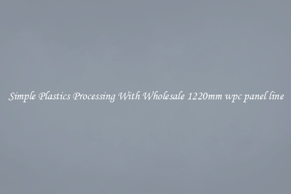 Simple Plastics Processing With Wholesale 1220mm wpc panel line