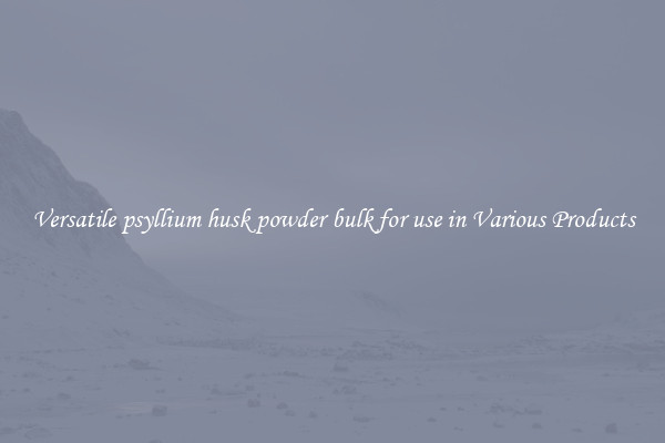 Versatile psyllium husk powder bulk for use in Various Products