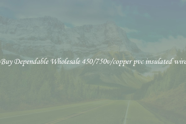 Buy Dependable Wholesale 450/750v/copper pvc insulated wire