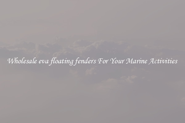 Wholesale eva floating fenders For Your Marine Activities 