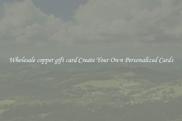 Wholesale copper gift card Create Your Own Personalized Cards