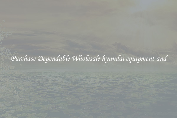 Purchase Dependable Wholesale hyundai equipment and