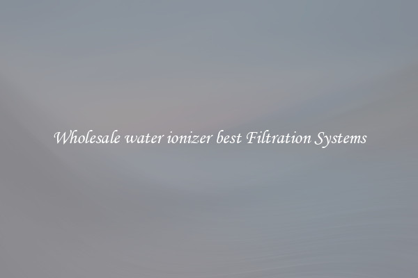 Wholesale water ionizer best Filtration Systems
