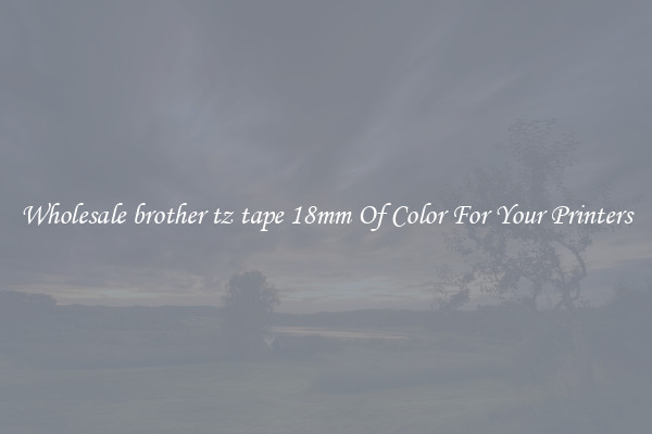 Wholesale brother tz tape 18mm Of Color For Your Printers