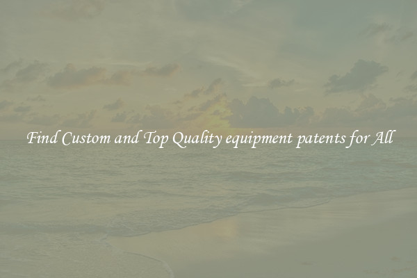 Find Custom and Top Quality equipment patents for All