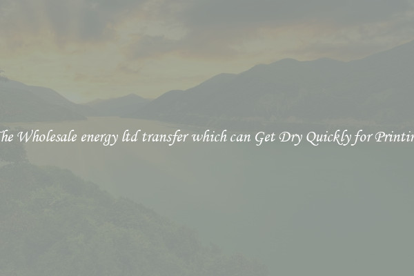 The Wholesale energy ltd transfer which can Get Dry Quickly for Printing