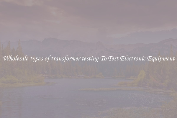 Wholesale types of transformer testing To Test Electronic Equipment