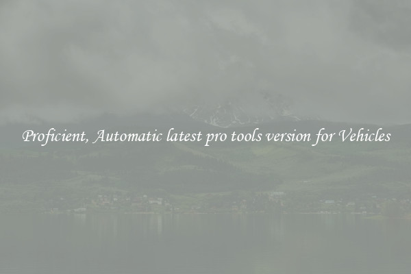 Proficient, Automatic latest pro tools version for Vehicles