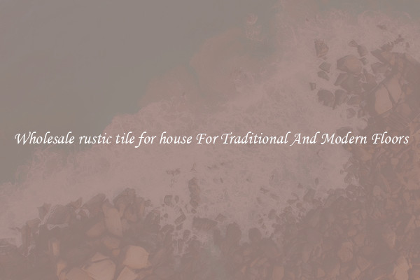Wholesale rustic tile for house For Traditional And Modern Floors