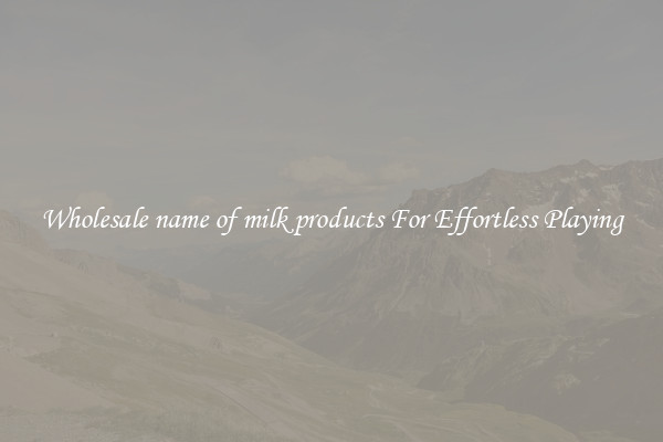 Wholesale name of milk products For Effortless Playing