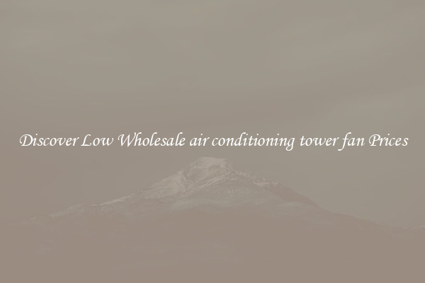 Discover Low Wholesale air conditioning tower fan Prices