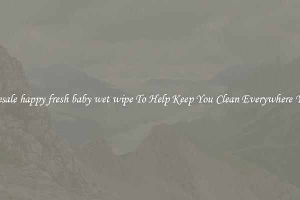 Wholesale happy fresh baby wet wipe To Help Keep You Clean Everywhere You Go