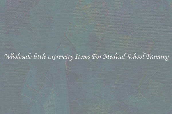 Wholesale little extremity Items For Medical School Training