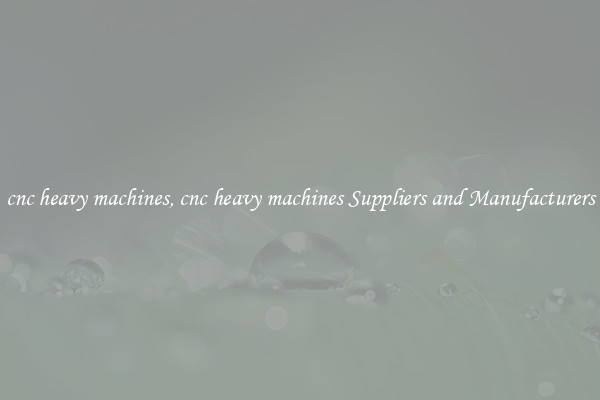 cnc heavy machines, cnc heavy machines Suppliers and Manufacturers