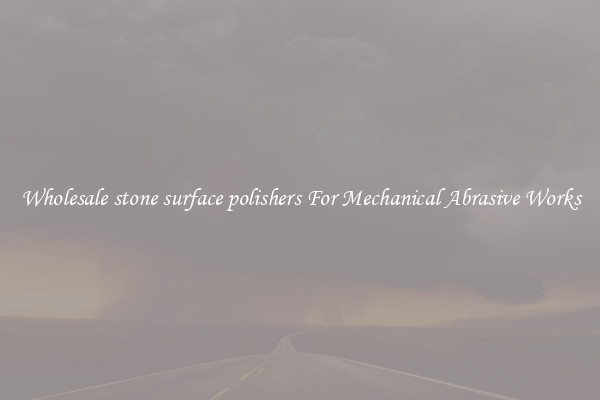 Wholesale stone surface polishers For Mechanical Abrasive Works