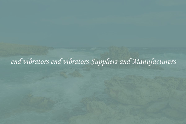 end vibrators end vibrators Suppliers and Manufacturers