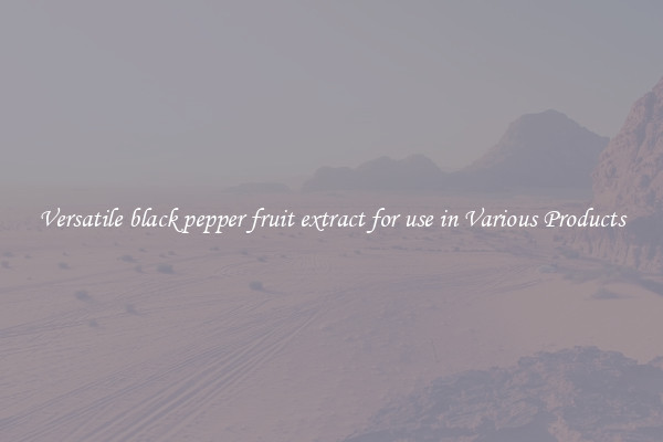 Versatile black pepper fruit extract for use in Various Products