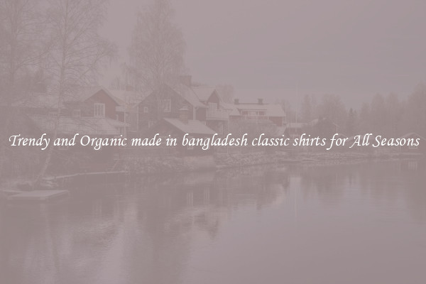 Trendy and Organic made in bangladesh classic shirts for All Seasons