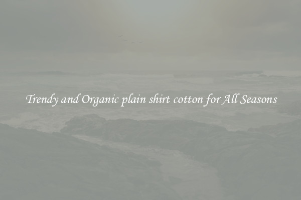 Trendy and Organic plain shirt cotton for All Seasons