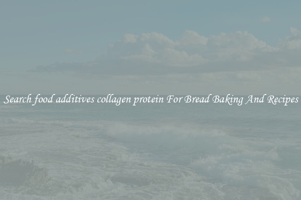 Search food additives collagen protein For Bread Baking And Recipes