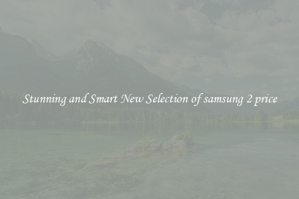 Stunning and Smart New Selection of samsung 2 price